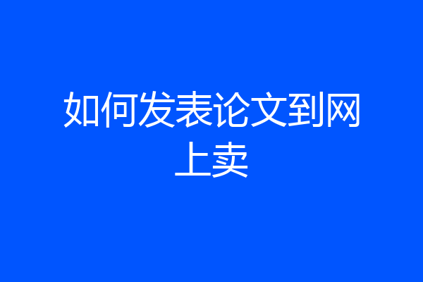如何发表论文到网上卖