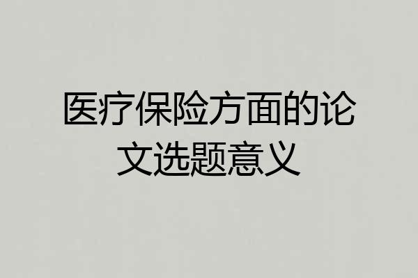 医疗保险方面的论文选题意义