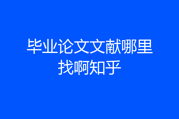 毕业论文文献哪里找啊知乎