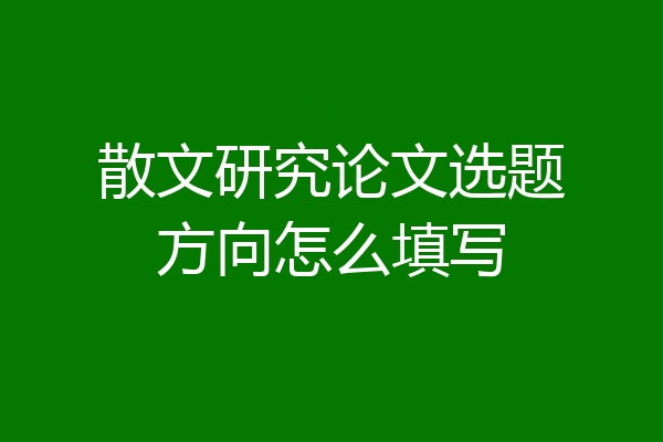 散文研究论文选题方向怎么填写