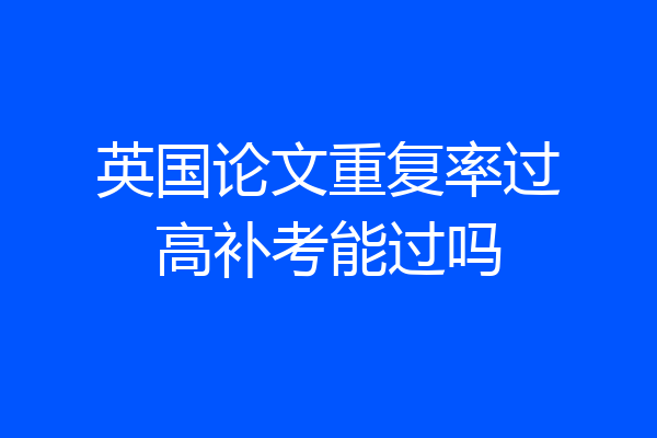 英国论文重复率过高补考能过吗