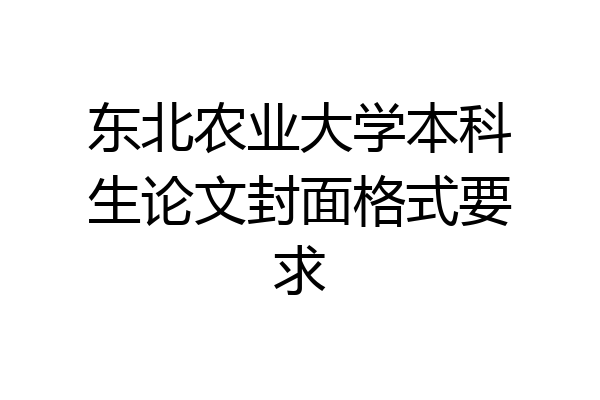 东北农业大学本科生论文封面格式要求