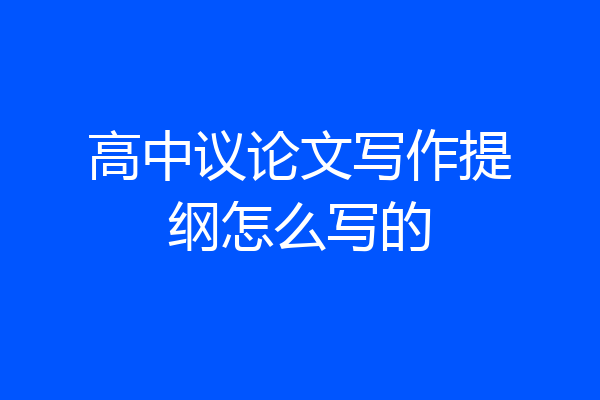 高中议论文写作提纲怎么写的