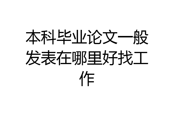 本科毕业论文一般发表在哪里好找工作