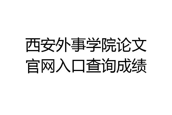 西安外事学院论文官网入口查询成绩