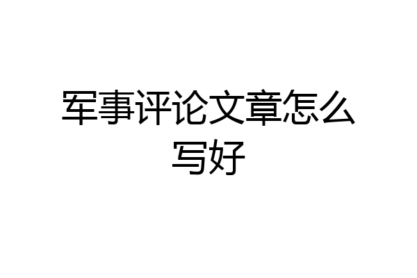 军事评论文章怎么写好