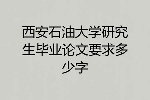 西安石油大学研究生毕业论文要求多少字