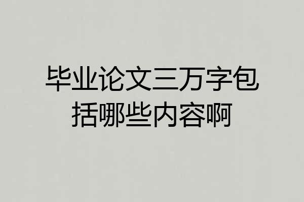 毕业论文三万字包括哪些内容啊