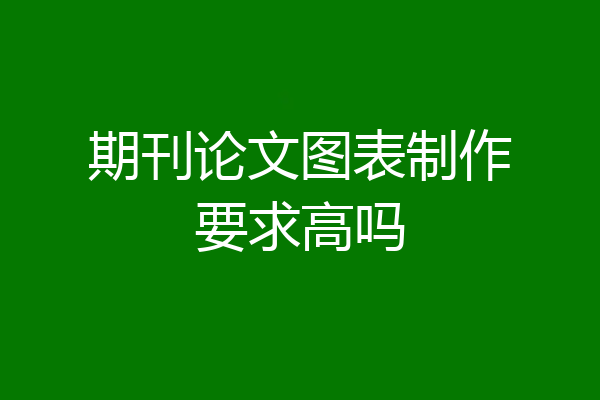 期刊论文图表制作要求高吗