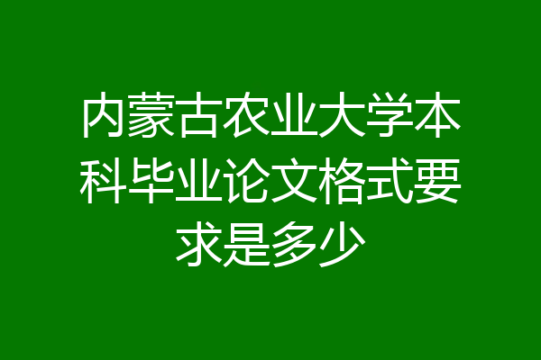 内蒙古农业大学本科毕业论文格式要求是多少