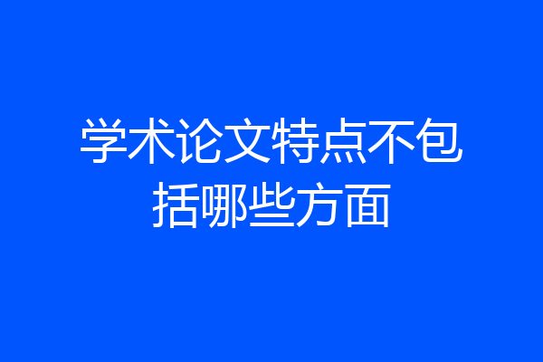 学术论文特点不包括哪些方面