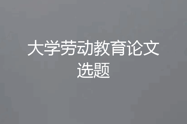大学劳动教育论文选题
