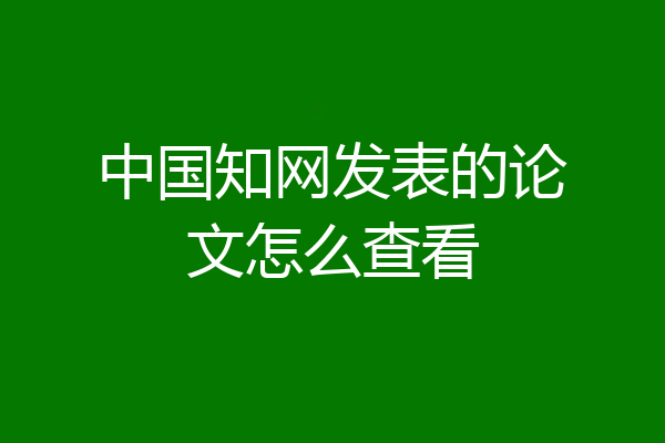 中国知网发表的论文怎么查看