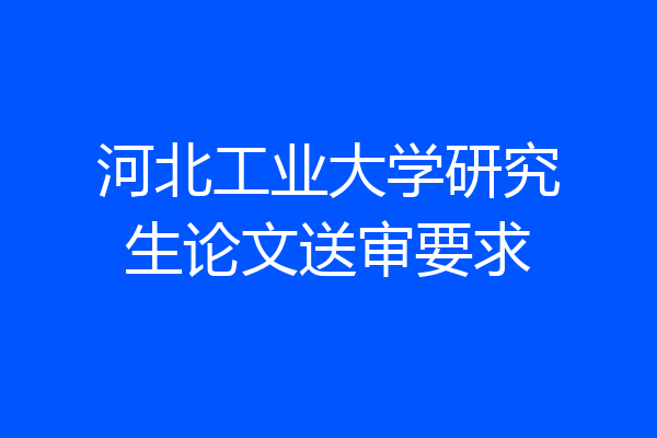 河北工业大学研究生论文送审要求