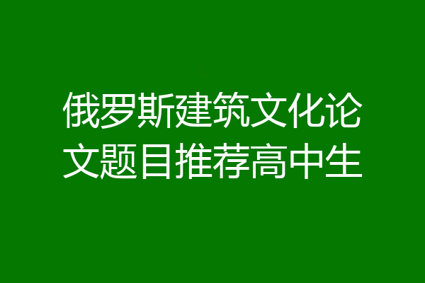 俄罗斯建筑文化论文题目推荐高中生