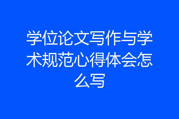 学位论文写作与学术规范心得体会怎么写