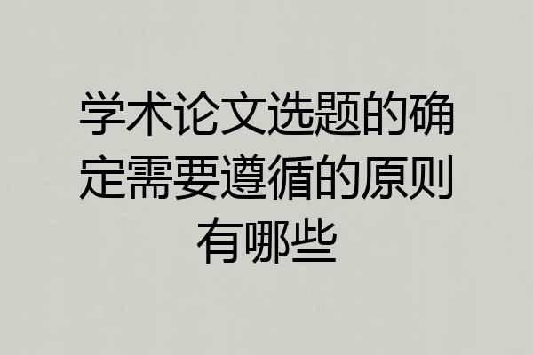 学术论文选题的确定需要遵循的原则有哪些