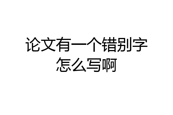论文有一个错别字怎么写啊