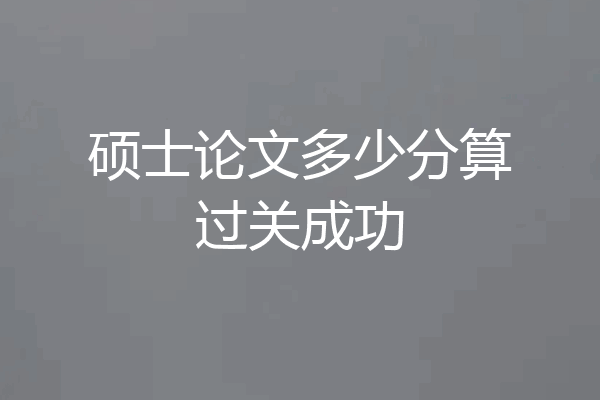 硕士论文多少分算过关成功