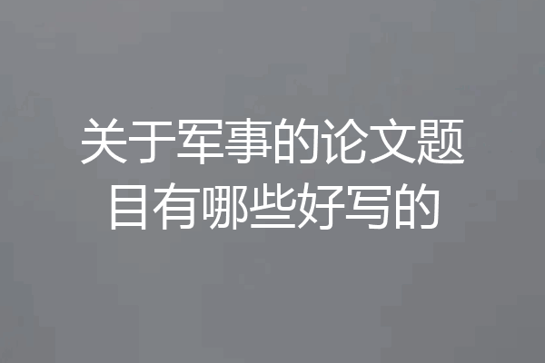 关于军事的论文题目有哪些好写的
