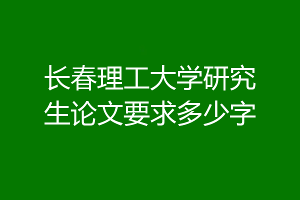 长春理工大学研究生论文要求多少字