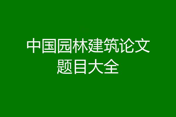 中国园林建筑论文题目大全