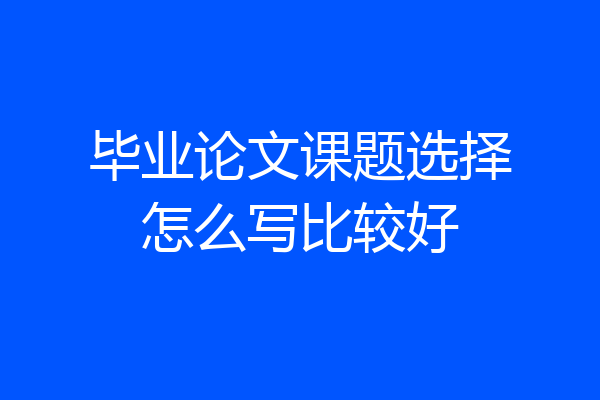 毕业论文课题选择怎么写比较好