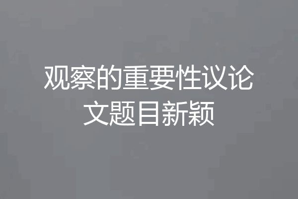 观察的重要性议论文题目新颖