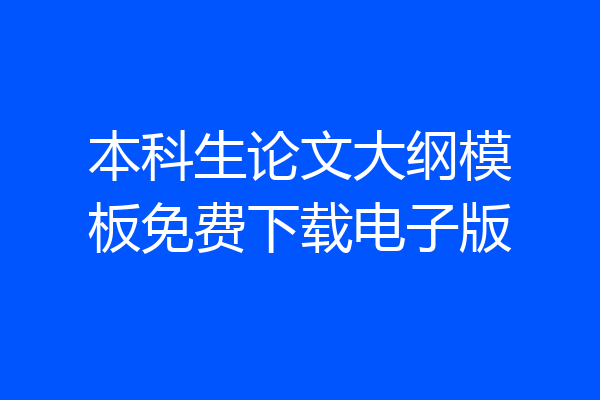 本科生论文大纲模板免费下载电子版