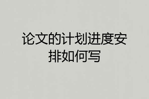 论文的计划进度安排如何写