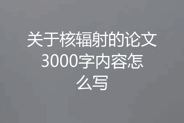 关于核辐射的论文3000字内容怎么写