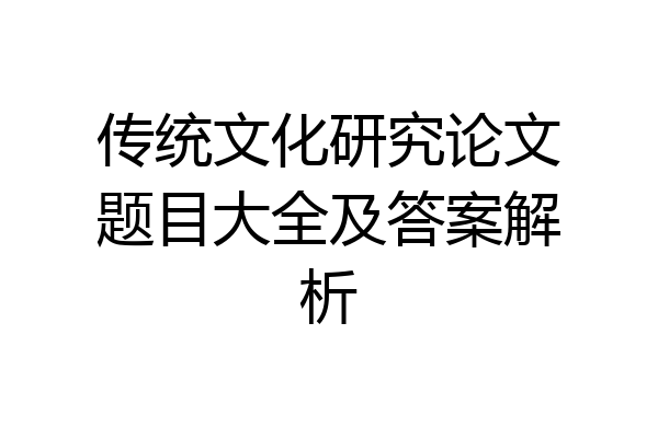 传统文化研究论文题目大全及答案解析