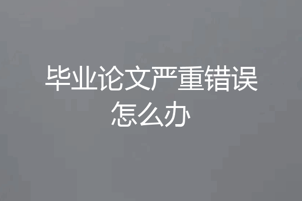 毕业论文严重错误怎么办