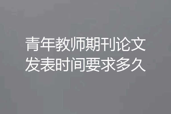 青年教师期刊论文发表时间要求多久