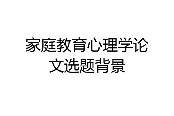 家庭教育心理学论文选题背景