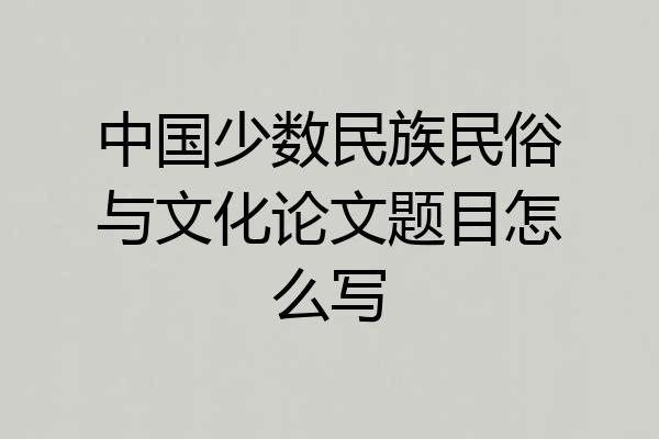 中国少数民族民俗与文化论文题目怎么写