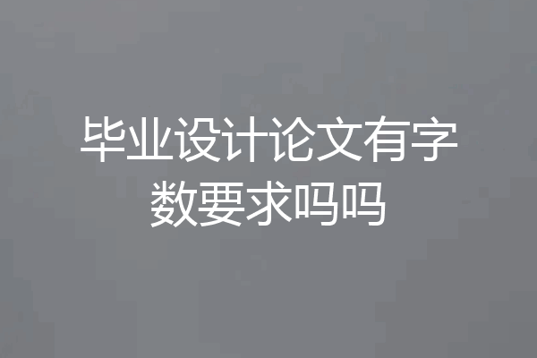 毕业设计论文有字数要求吗吗