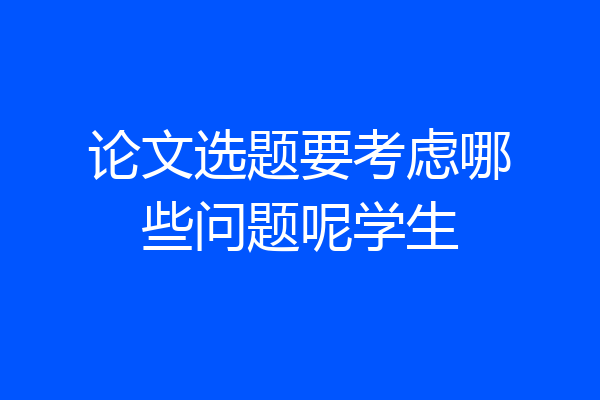 论文选题要考虑哪些问题呢学生