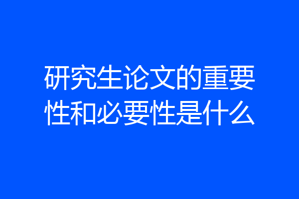 研究生论文的重要性和必要性是什么