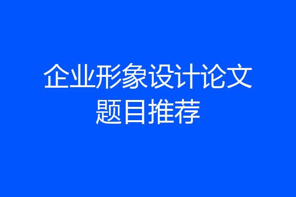企业形象设计论文题目推荐