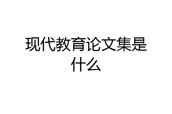 现代教育论文集是什么