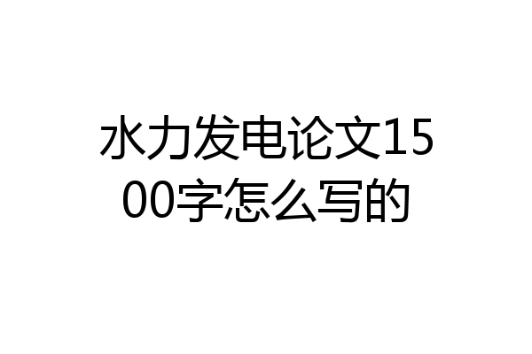 水力发电论文1500字怎么写的