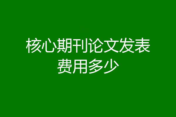 核心期刊论文发表费用多少
