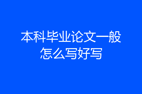 本科毕业论文一般怎么写好写