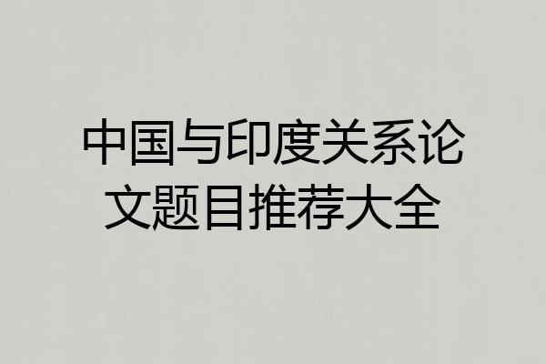中国与印度关系论文题目推荐大全