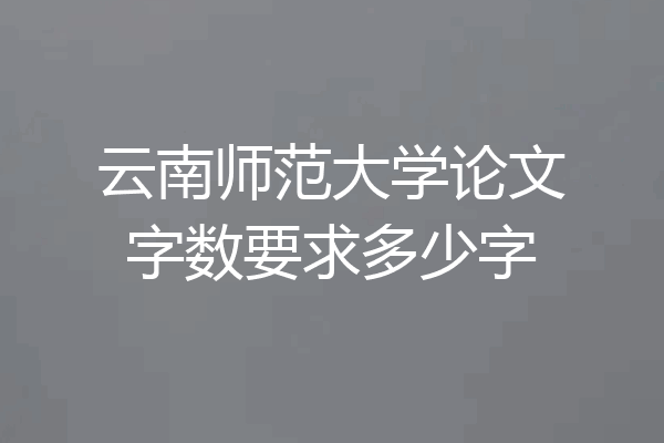 云南师范大学论文字数要求多少字