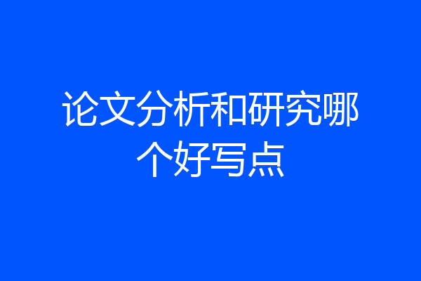 论文分析和研究哪个好写点