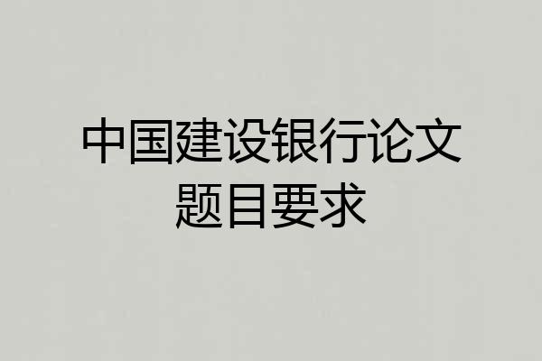 中国建设银行论文题目要求