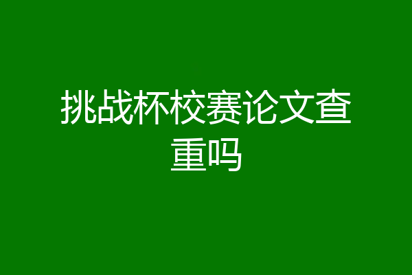挑战杯校赛论文查重吗
