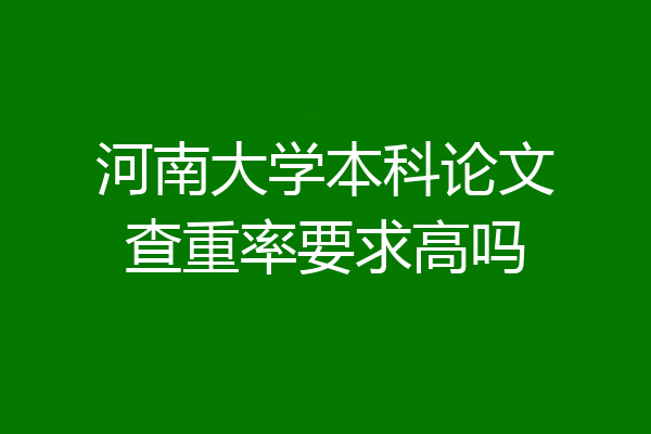 河南大学本科论文查重率要求高吗